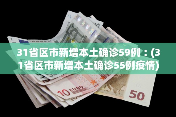 31省区市新增本土确诊59例︰(31省区市新增本土确诊55例疫情)