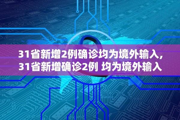 31省新增2例确诊均为境外输入,31省新增确诊2例 均为境外输入 31省新增2例确诊均为境外输入,31省新增确诊2例 均为境外输入