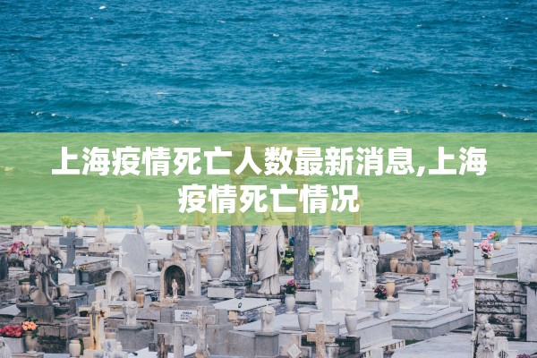 上海疫情死亡人数最新消息,上海疫情死亡情况