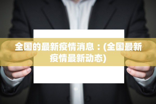 全国的最新疫情消息︰(全国最新疫情最新动态)