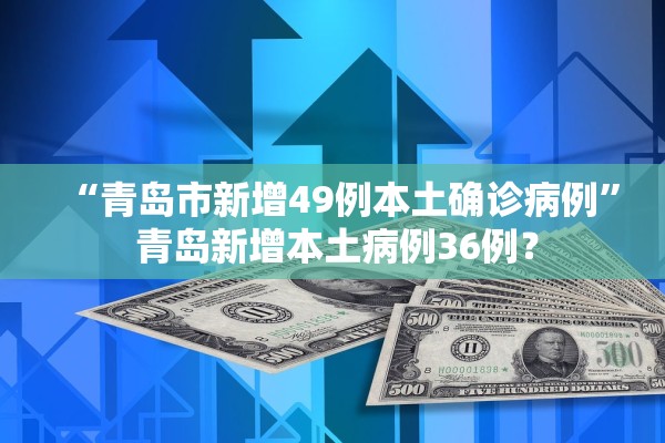 “青岛市新增49例本土确诊病例” 青岛新增本土病例36例？