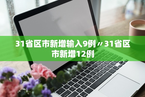 31省区市新增输入9例〃31省区市新增12例