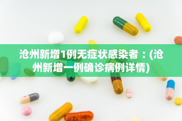 沧州新增1例无症状感染者︰(沧州新增一例确诊病例详情) 沧州新增1例无症状感染者︰(沧州新增一例确诊病例详情)