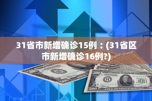 31省市新增确诊15例︰(31省区市新增确诊16例?)
