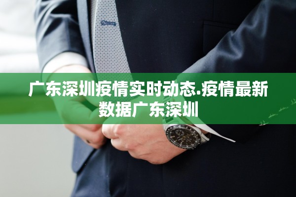 广东深圳疫情实时动态.疫情最新数据广东深圳 广东深圳疫情实时动态.疫情最新数据广东深圳