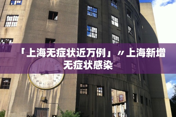 「上海无症状近万例」〃上海新增无症状感染