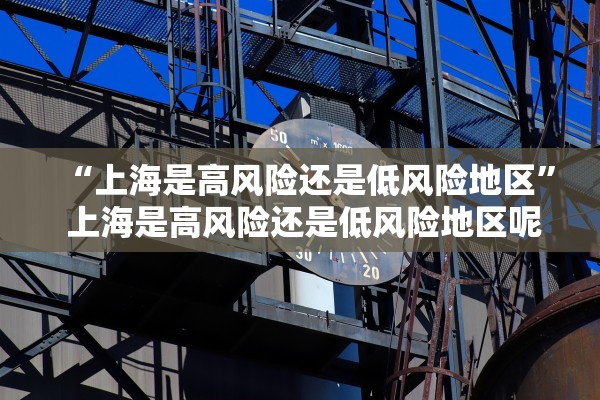 “上海是高风险还是低风险地区” 上海是高风险还是低风险地区呢？