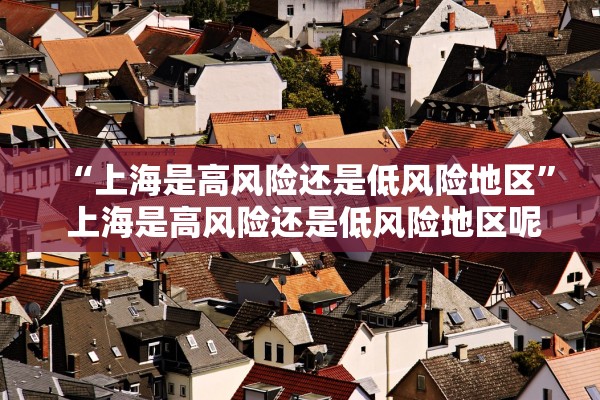 “上海是高风险还是低风险地区” 上海是高风险还是低风险地区呢？