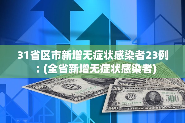 31省区市新增无症状感染者23例︰(全省新增无症状感染者)