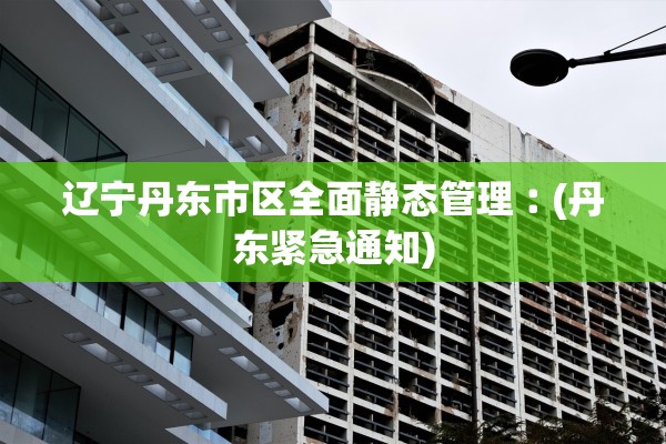 辽宁丹东市区全面静态管理︰(丹东紧急通知)