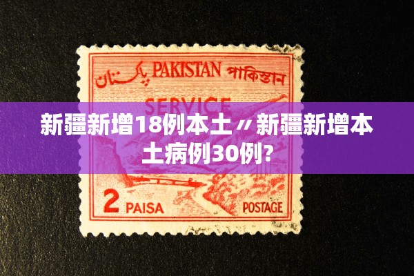 新疆新增18例本土〃新疆新增本土病例30例?