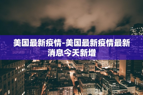美国最新疫情-美国最新疫情最新消息今天新增