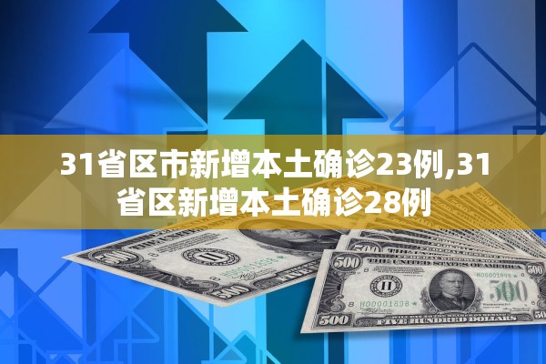 31省区市新增本土确诊23例,31省区新增本土确诊28例