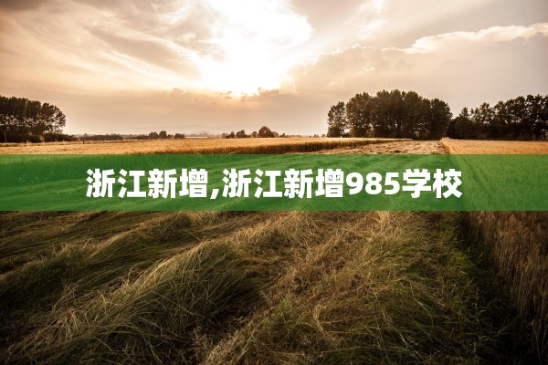 浙江新增,浙江新增985学校 浙江新增,浙江新增985学校