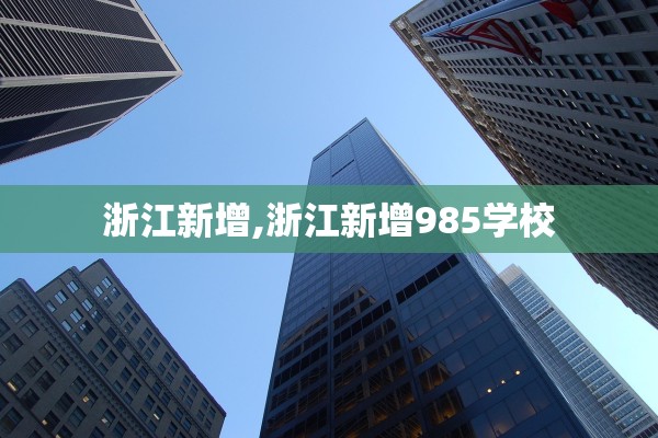 浙江新增,浙江新增985学校 浙江新增,浙江新增985学校