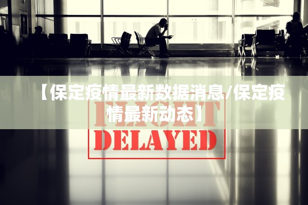 【保定疫情最新数据消息/保定疫情最新动态】