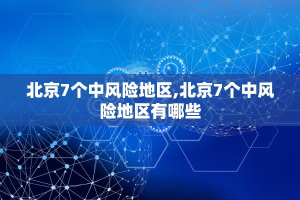 北京7个中风险地区,北京7个中风险地区有哪些