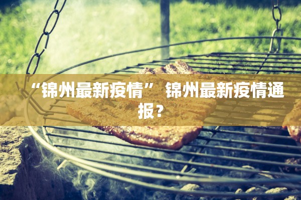 “锦州最新疫情	” 锦州最新疫情通报？