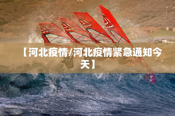 【河北疫情/河北疫情紧急通知今天】 【河北疫情/河北疫情紧急通知今天】