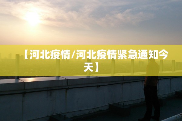 【河北疫情/河北疫情紧急通知今天】 【河北疫情/河北疫情紧急通知今天】