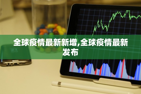 全球疫情最新新增,全球疫情最新发布