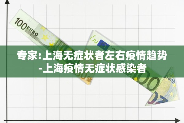 专家:上海无症状者左右疫情趋势-上海疫情无症状感染者