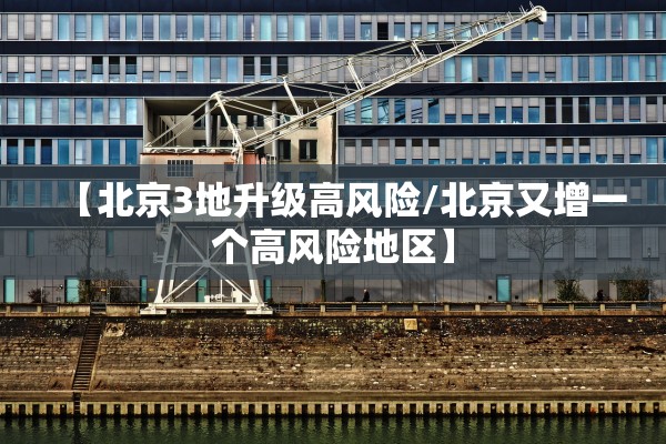 【北京3地升级高风险/北京又增一个高风险地区】 【北京3地升级高风险/北京又增一个高风险地区】