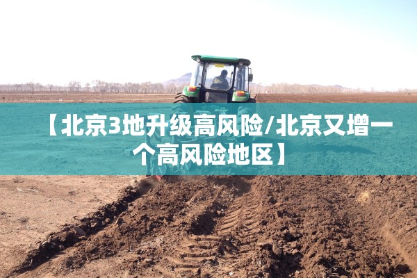 【北京3地升级高风险/北京又增一个高风险地区】 【北京3地升级高风险/北京又增一个高风险地区】