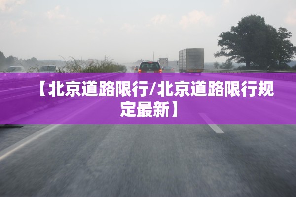 【北京道路限行/北京道路限行规定最新】