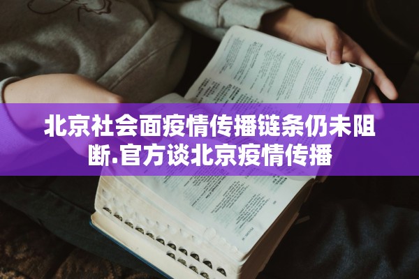 北京社会面疫情传播链条仍未阻断.官方谈北京疫情传播