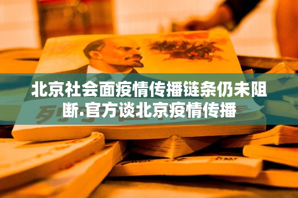 北京社会面疫情传播链条仍未阻断.官方谈北京疫情传播
