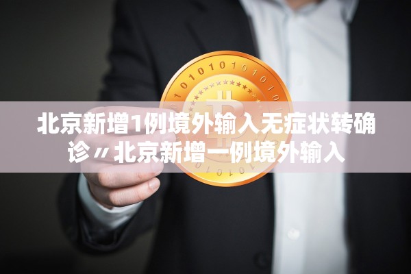 北京新增1例境外输入无症状转确诊〃北京新增一例境外输入