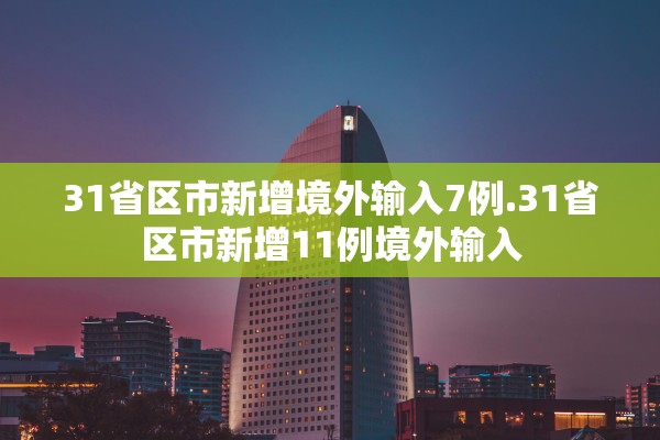 31省区市新增境外输入7例.31省区市新增11例境外输入