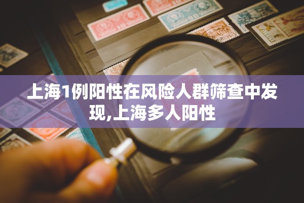 上海1例阳性在风险人群筛查中发现,上海多人阳性