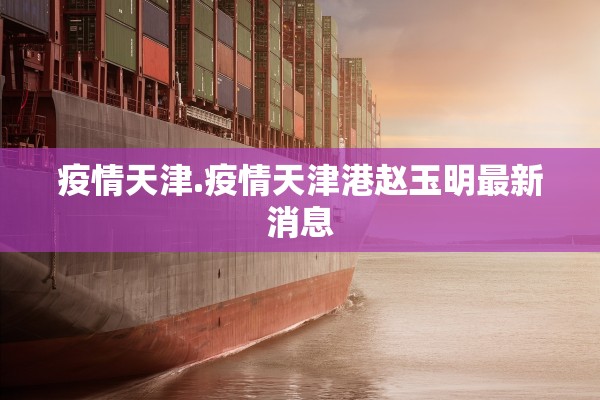 疫情天津.疫情天津港赵玉明最新消息