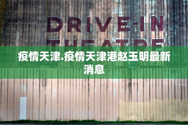 疫情天津.疫情天津港赵玉明最新消息