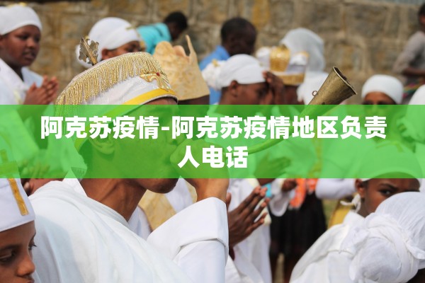 阿克苏疫情-阿克苏疫情地区负责人电话