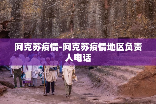 阿克苏疫情-阿克苏疫情地区负责人电话