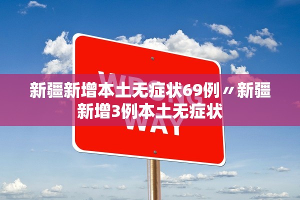 新疆新增本土无症状69例〃新疆新增3例本土无症状