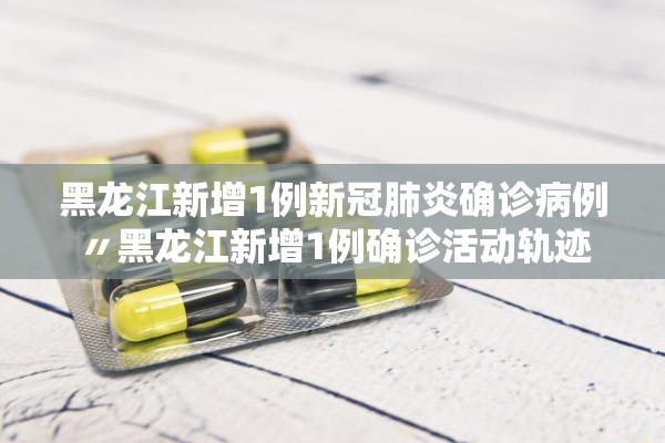 黑龙江新增1例新冠肺炎确诊病例〃黑龙江新增1例确诊活动轨迹