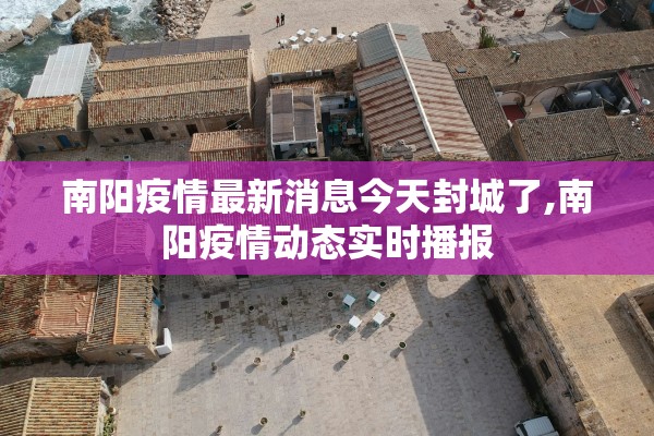 南阳疫情最新消息今天封城了,南阳疫情动态实时播报