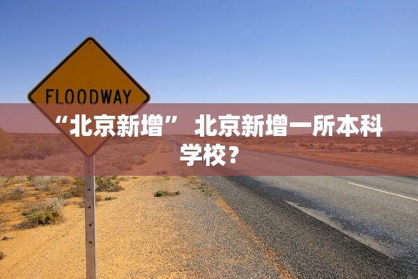 “北京新增” 北京新增一所本科学校？