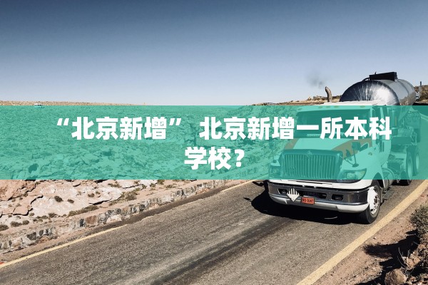 “北京新增” 北京新增一所本科学校？