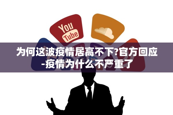 为何这波疫情居高不下?官方回应-疫情为什么不严重了