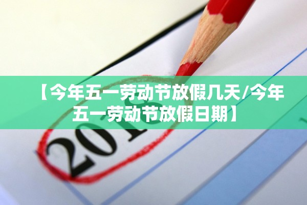 【今年五一劳动节放假几天/今年五一劳动节放假日期】