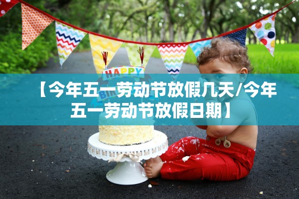【今年五一劳动节放假几天/今年五一劳动节放假日期】