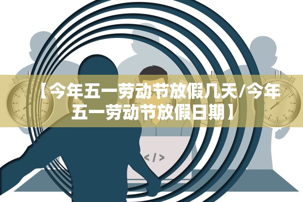 【今年五一劳动节放假几天/今年五一劳动节放假日期】