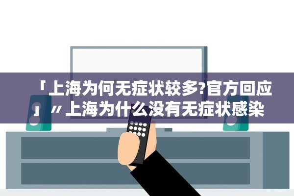 「上海为何无症状较多?官方回应」〃上海为什么没有无症状感染者