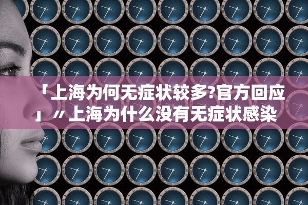 「上海为何无症状较多?官方回应」〃上海为什么没有无症状感染者