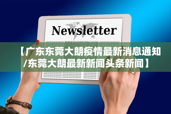 【广东东莞大朗疫情最新消息通知/东莞大朗最新新闻头条新闻】